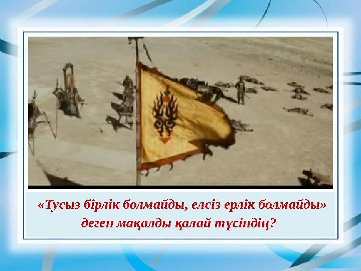 «Тусыз бірлік болмайды, елсіз ерлік болмайды» деген мақалды қалай түсіндің?