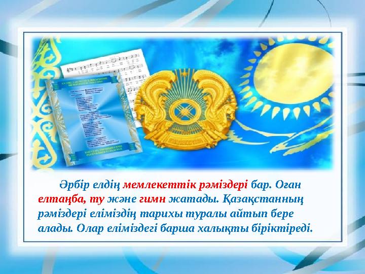 Әрбір елдің мемлекеттік рәміздері бар. Оған елтаңба, ту және гимн жатады. Қазақстанның рәміздері еліміздің тарихы туралы