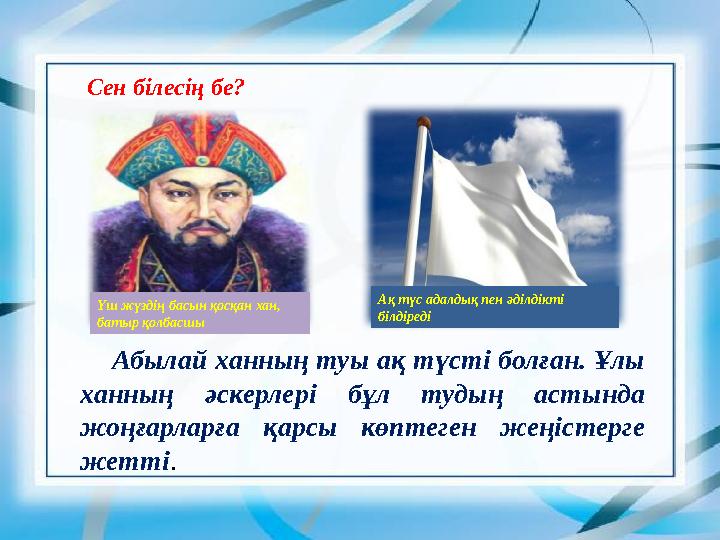 Сен білесің бе? Абылай ханның туы ақ түсті болған. Ұлы ханның әскерлері бұл тудың астында жоңғарларға қарсы көптеген жеңі