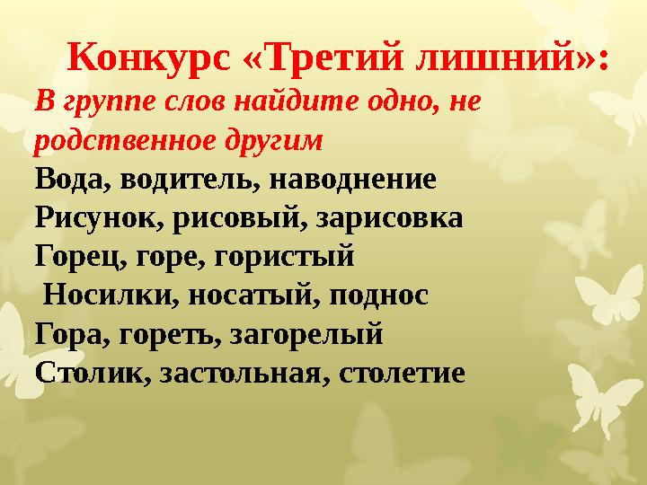 Конкурс «Третий лишний»: В группе слов найдите одно, не родственное другим Вода, водитель, наводнение Рисунок, рисовый, зарис