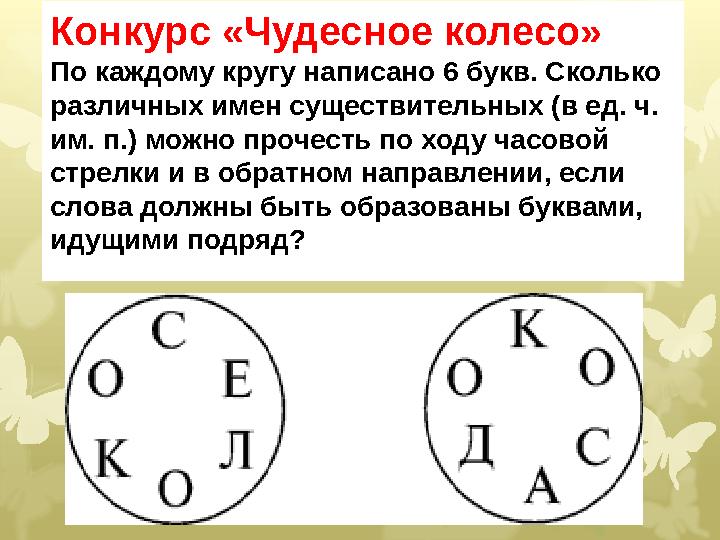 Конкурс «Чудесное колесо» По каждому кругу написано 6 букв. Сколько различных имен существительных (в ед. ч. им. п.) можно про