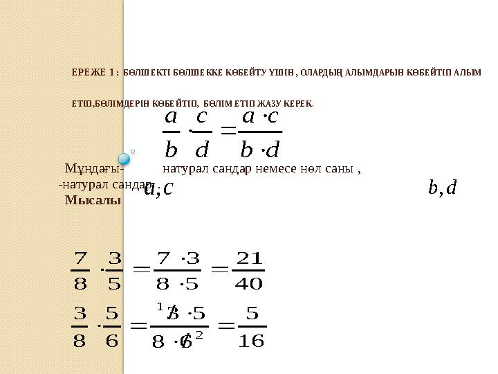 ЕРЕЖЕ 1 : БӨЛШЕКТІ БӨЛШЕККЕ КӨБЕЙТУ ҮШІН , ОЛАРДЫҢ АЛЫМДАРЫН КӨБЕЙТІП АЛЫМ ЕТІП,БӨЛІМДЕРІН КӨБЕЙТІП, БӨЛІМ ЕТІП ЖАЗУ КЕ