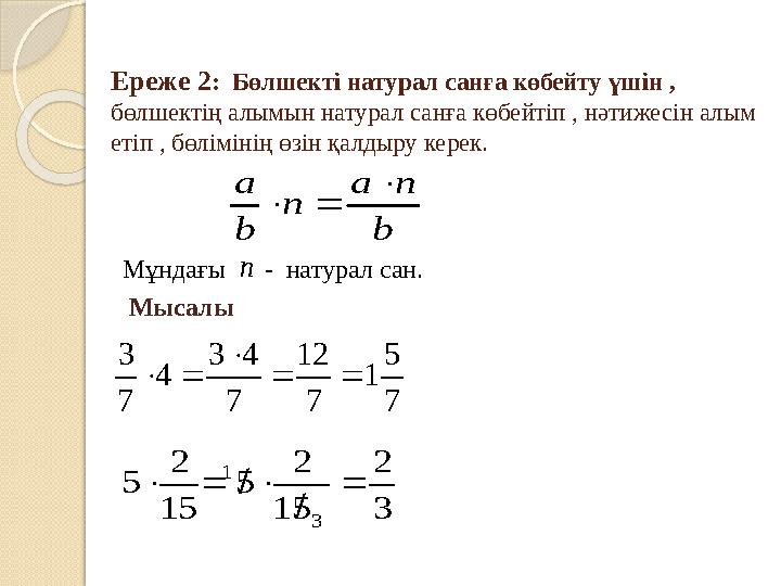 Ереже 2: Бөлшекті натурал санға көбейту үшін , бөлшектің алымын натурал санға көбейтіп , нәтижесін алым етіп , бөліміні