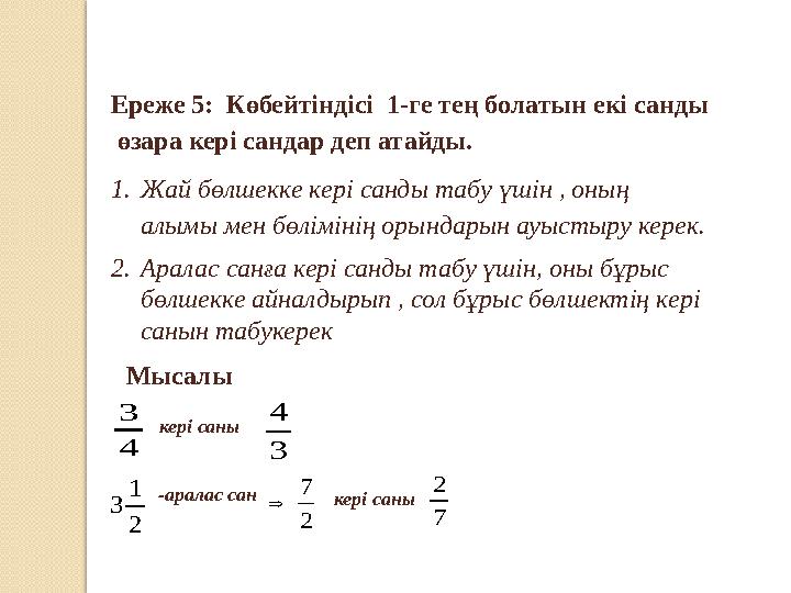 Ереже 5: Көбейтіндісі 1-ге тең болатын екі санды өзара кері сандар деп атайды. 1.Жай бөлшекке кері санды табу үшін , оның