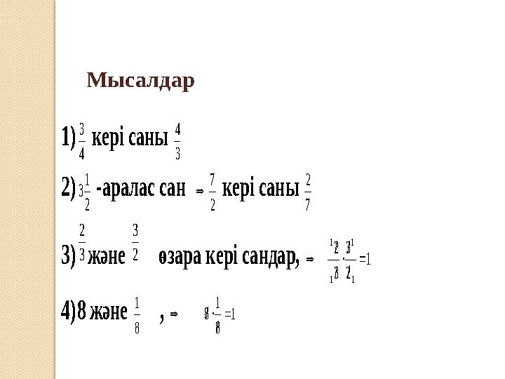 1) 4 3 кері саны 3 4 2) 2 1 3 -аралас сан  2 7 кері саны 7 2 3) 3 2 және 2 3 өзара кері сандар,  1 2 3 3 2 1