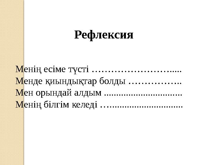 Рефлексия Менің есіме түсті ……………………..... Менде қиындықтар болды …………….. Мен орындай алдым ................................ Ме