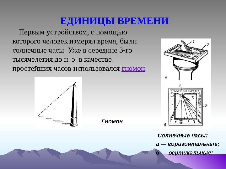 ЕДИНИЦЫ ВРЕМЕНИ Гномон Солнечные часы: а — горизонтальные; б — вертикальные; Первым устройством, с помощью которого че