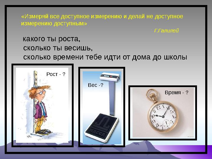 «Измеряй все доступное измерению и делай не доступное измерению доступным»