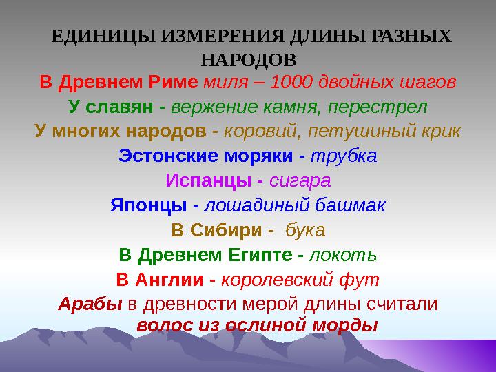 ЕДИНИЦЫ ИЗМЕРЕНИЯ ДЛИНЫ РАЗНЫХ НАРОДОВ В Древнем Риме миля – 1000 двойных шагов У славян - вержение камня, перестрел У многих