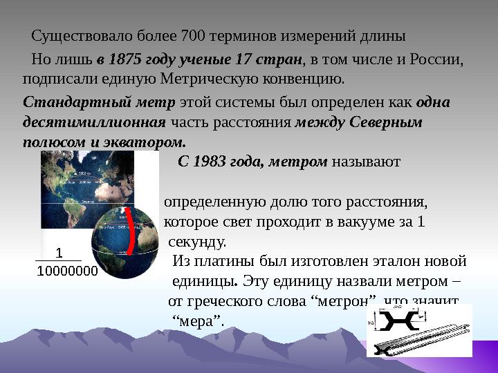 Существовало более 700 терминов измерений длины Но лишь в 1875 году ученые 17 стран, в том числе и России, подписали единую