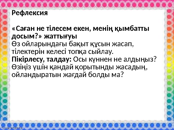 Рефлексия «Саған не тілесем екен, менің қымбатты досым?» жаттығуы Өз ойларындағы бақыт құсын жасап, тілектерін келесі топқа с