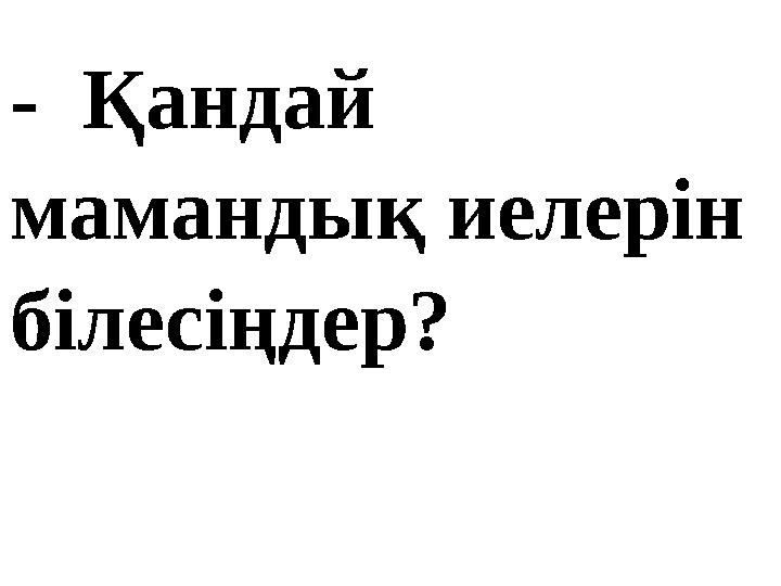 - Қандай мамандық иелерін білесіңдер?