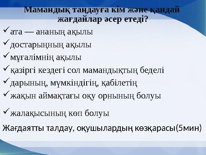 Мамандық таңдауға кім және қандай жағдайлар әсер етеді?  ата — ананың ақылы  достарыңның ақылы  мұғалімнің ақылы  қазір