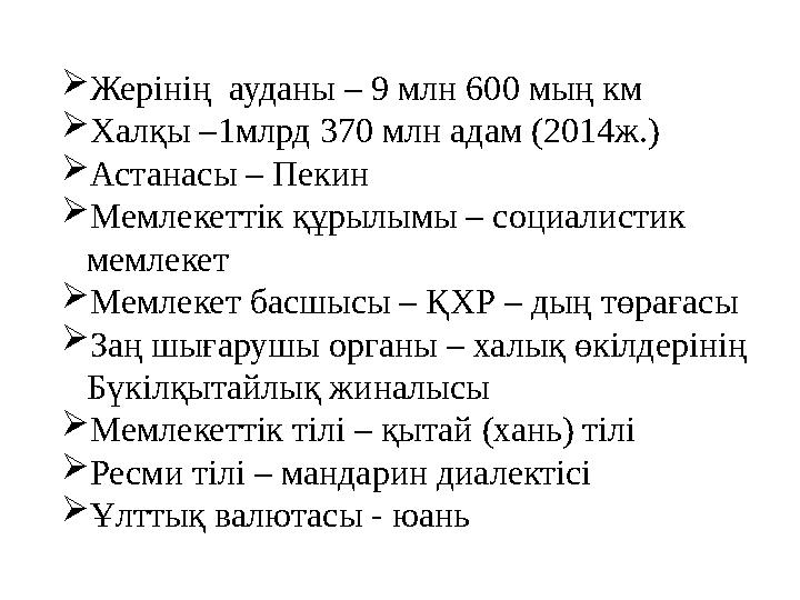 Жерінің ауданы – 9 млн 600 мың км Халқы –1млрд 370 млн адам (2014ж.) Астанасы – Пекин Мемлекеттік құрылымы – социалистик м