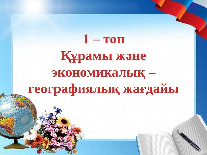 1 – топ Құрамы және экономикалық – географиялық жағдайы