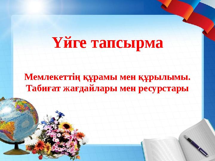 Үйге тапсырма Мемлекеттің құрамы мен құрылымы. Табиғат жағдайлары мен ресурстары