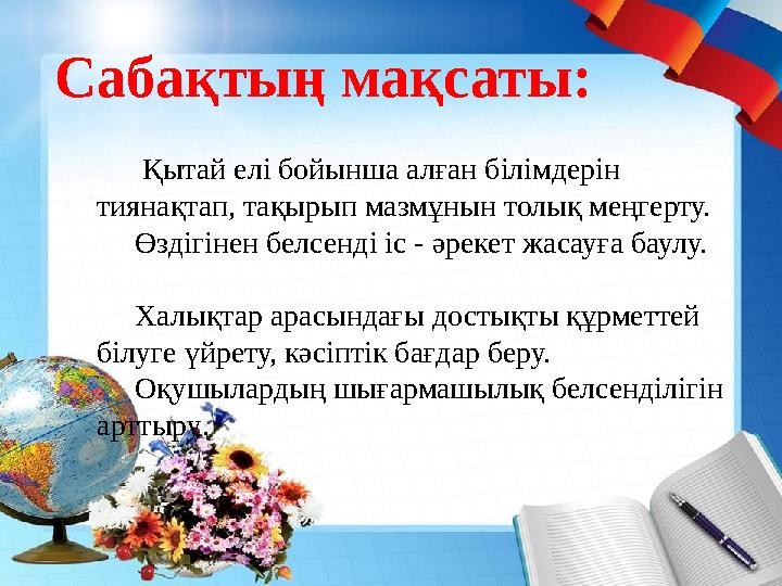 Сабақтың мақсаты: Қытай елі бойынша алған білімдерін тиянақтап, тақырып мазмұнын толық меңгерту. Өздігінен белсенді