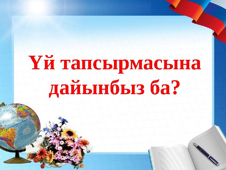 Үй тапсырмасына дайынбыз ба?