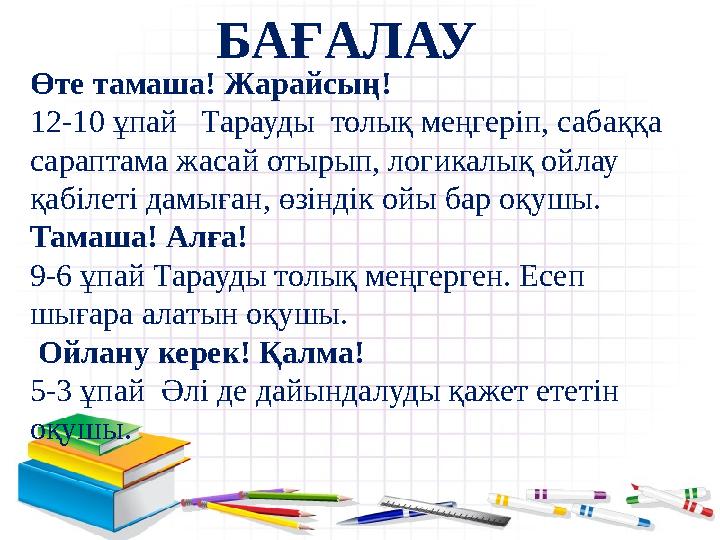 Өте тамаша! Жарайсың! 12-10 ұпай Тарауды толық меңгеріп, сабаққа сараптама жасай отырып, логикалық ойлау қабілеті дамыған,