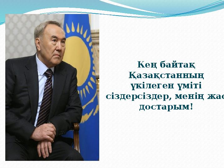 Кең байтақ Қазақстанның үкілеген үміті сіздерсіздер, менің жас достарым!