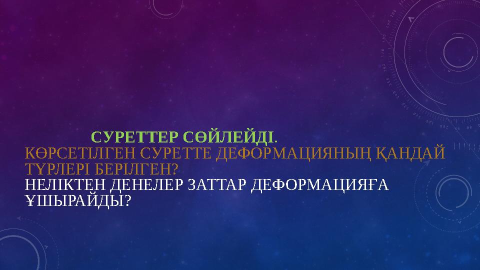 СУРЕТТЕР СӨЙЛЕЙДІ . КӨРСЕТІЛГЕН СУРЕТТЕ ДЕФОРМАЦИЯНЫҢ ҚАНДАЙ ТҮРЛЕРІ БЕРІЛГЕН? НЕЛІКТЕН ДЕНЕЛЕР ЗАТТАР ДЕФОРМАЦИ