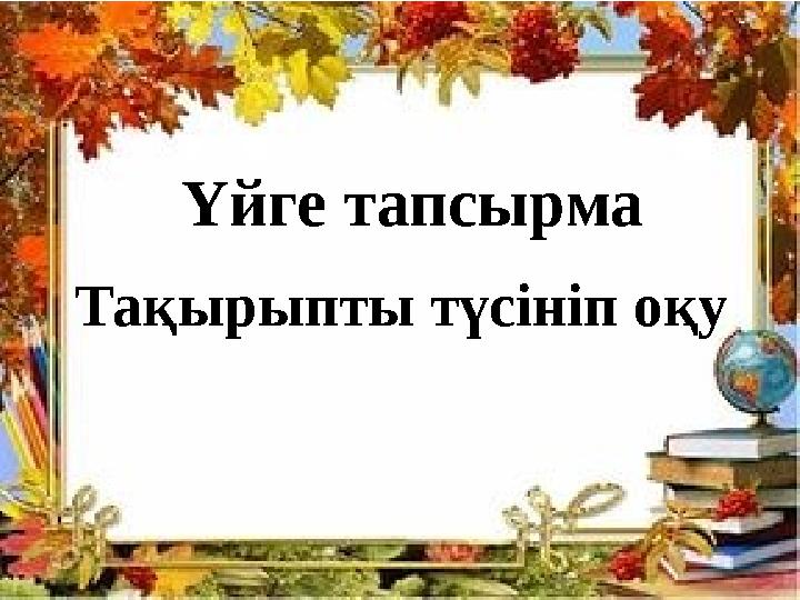 Үйге тапсырма Тақырыпты түсініп оқу