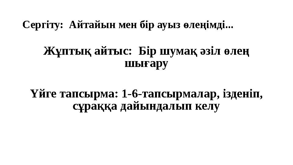 Сергіту: Айтайын мен бір ауыз өлеңімді... Жұптық айтыс: Бір шумақ әзіл өлең шығару Үйге тапсырма: 1-6-тапсырмалар, ізденіп,