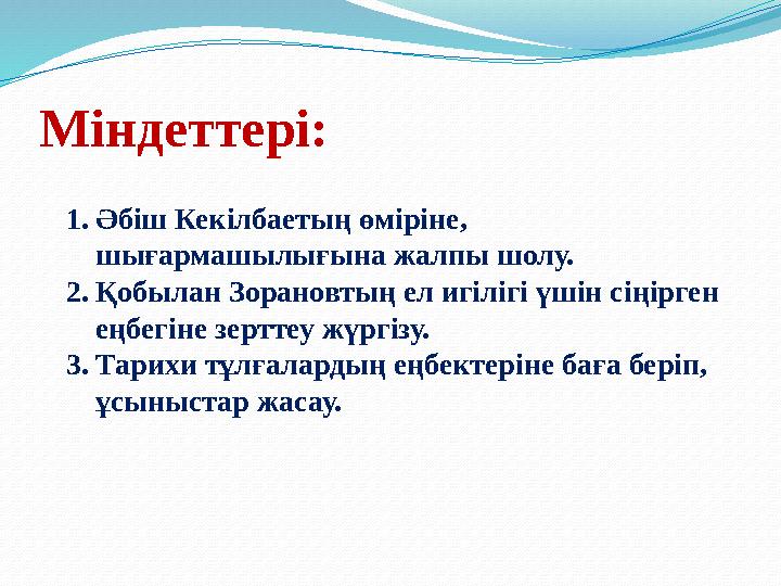 Міндеттері: 1.Әбіш Кекілбаетың өміріне, шығармашылығына жалпы шолу. 2.Қобылан Зорановтың ел игілігі үшін сіңірген еңбегіне зер