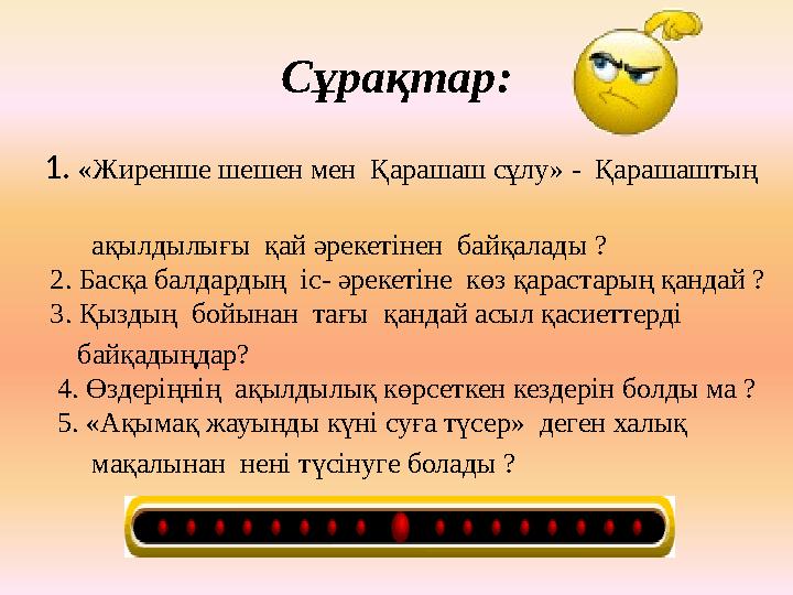 Сұрақтар: 1. «Жиренше шешен мен Қарашаш сұлу» - Қарашаштың ақылдылығы қай әрекетінен байқалады ? 2. Басқа