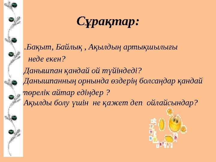 Сұрақтар: 1.Бақыт, Байлық , Ақылдың артықшылығы неде екен? 2.Данышпан қандай ой түйіндеді? 3.Данышпанның