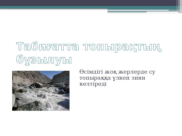 Табиғатта топырақтың бұзылуы Өсімдігі жоқ жерлерде су топыраққа үлкен зиян келтіреді