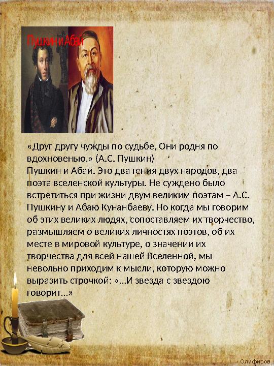 Олифиров а Т.И. «Друг другу чужды по судьбе, Они родня по вдохновенью.» (А.С. Пушкин) Пушкин и Абай. Это два гения