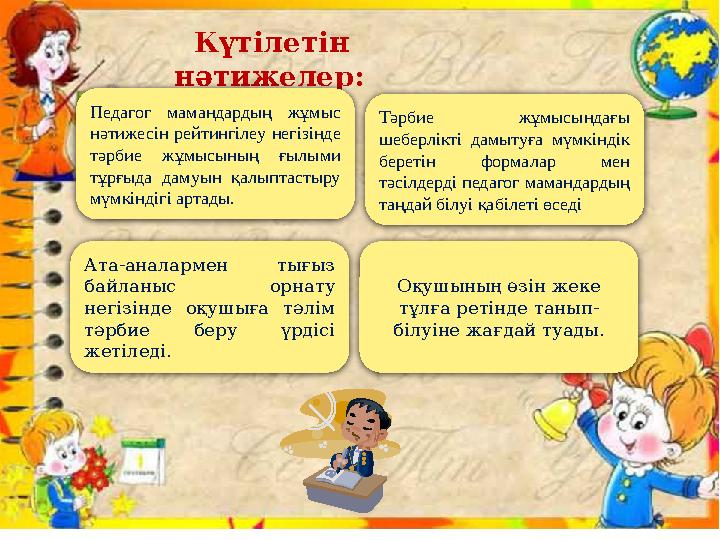 Күтілетін нәтижелер: Педагог мамандардың жұмыс нәтижесін рейтингілеу негізінде тәрбие жұмысының ғылыми тұрғыда дамуы