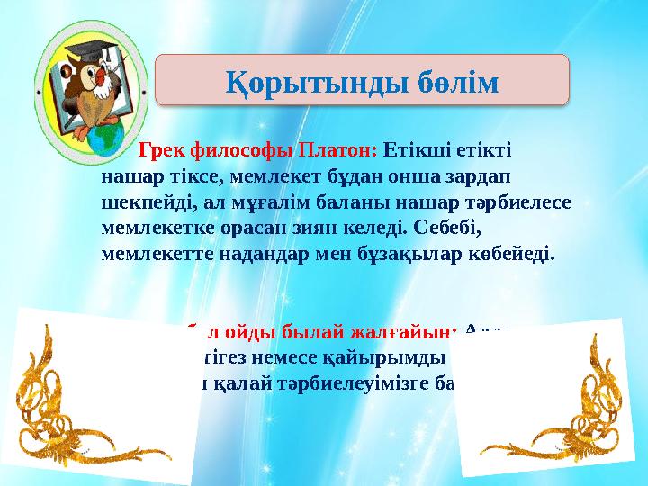 Грек философы Платон: Етікші етікті нашар тіксе, мемлекет бұдан онша зардап шекпейді, ал мұғалім баланы нашар тәрбиеле
