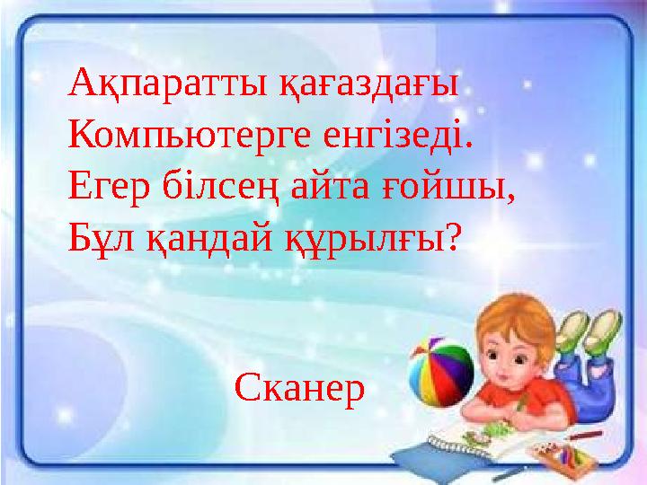 Ақпаратты қағаздағы Компьютерге енгізеді. Егер білсең айта ғойшы, Бұл қандай құрылғы? Сканер