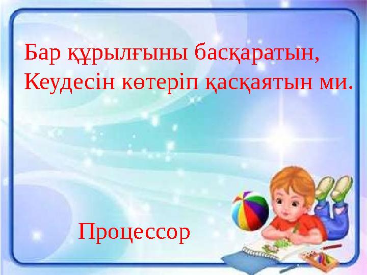 Бар құрылғыны басқаратын, Кеудесін көтеріп қасқаятын ми. Процессор