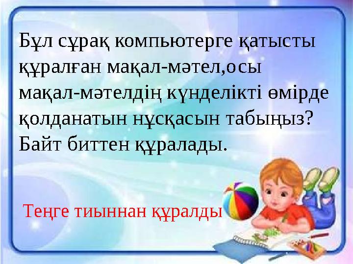 Бұл сұрақ компьютерге қатысты құралған мақал-мәтел,осы мақал-мәтелдің күнделікті өмірде қолданатын нұсқасын табыңыз? Байт битте