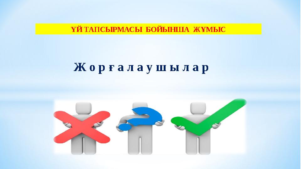 ҮЙ ТАПСЫРМАСЫ БОЙЫНША ЖҰМЫС Ж о р ғ а л а у ш ы л а р