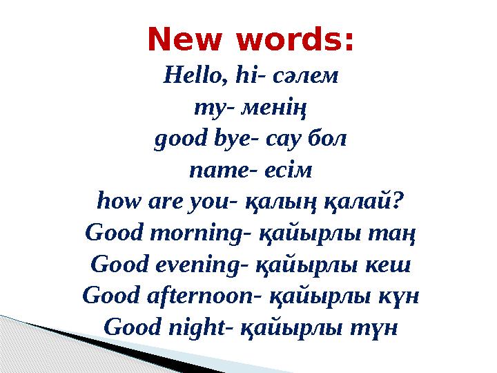 New words: Hello, hi- сәлем my- менің good bye- сау бол name- есім how are you- қалың қалай? Good morning- қайырлы таң Good