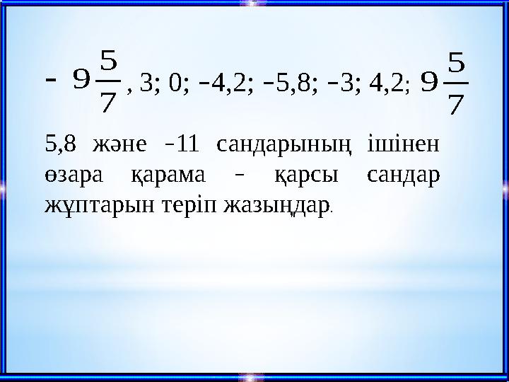 –7 5 9  , 3; 0; – 4,2; – 5,8; – 3; 4,2 ; 5,8 және – 11 сандарының ішінен өзара қарама – қарсы сандар жұ