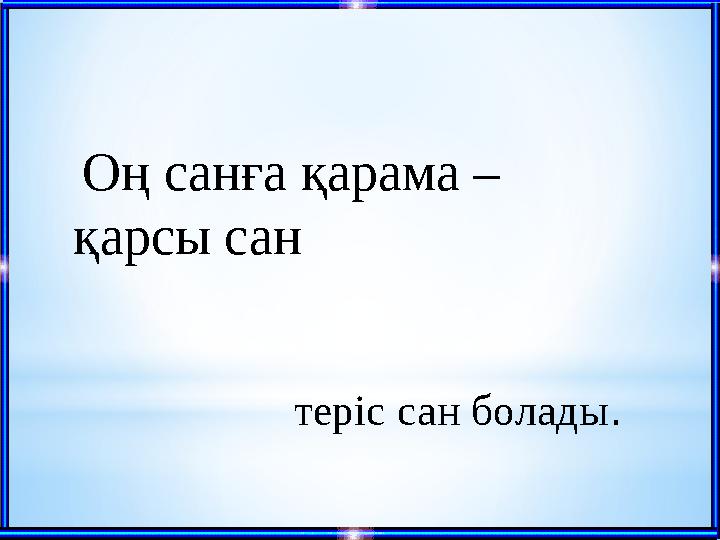 Оң санға қарама – қарсы сан теріс сан болады .