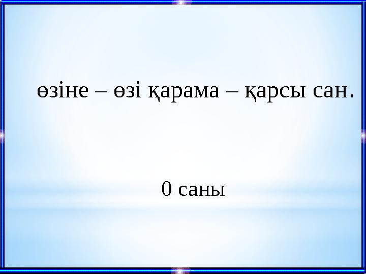 0 саны өзіне – өзі қарама – қарсы сан .