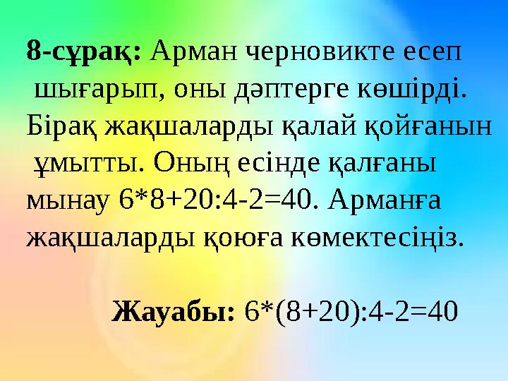 8-сұрақ: Арман черновикте есеп шығарып, оны дәптерге көшірді. Бірақ жақшаларды қалай қойғанын ұмытты. Оның есінде қалғаны