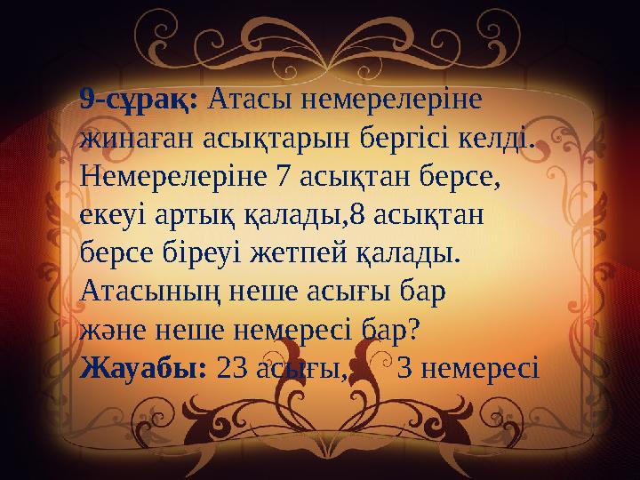 9-сұрақ: Атасы немерелеріне жинаған асықтарын бергісі келді. Немерелеріне 7 асықтан берсе, екеуі артық қалады,8 асықтан берсе