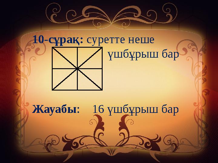 10-сұрақ: суретте неше үшбұрыш бар Жауабы : 16 үшбұрыш бар