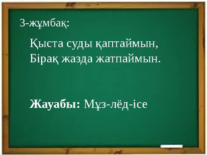 3-жұмбақ: Қыста суды қаптаймын, Бірақ жазда жатпаймын. Жауабы: Мұз - л ё д- ice