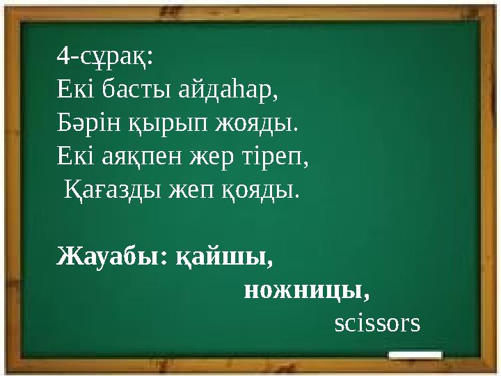 4-сұрақ: Екі басты айдаһар, Бәрін қырып жояды. Екі аяқпен жер тіреп, Қағазды жеп қояды. Жауабы: қайшы,