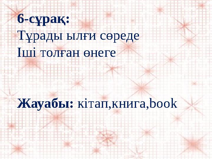 6-сұрақ: Тұрады ылғи сөреде Іші толған өнеге Жауабы: кітап,книга, book