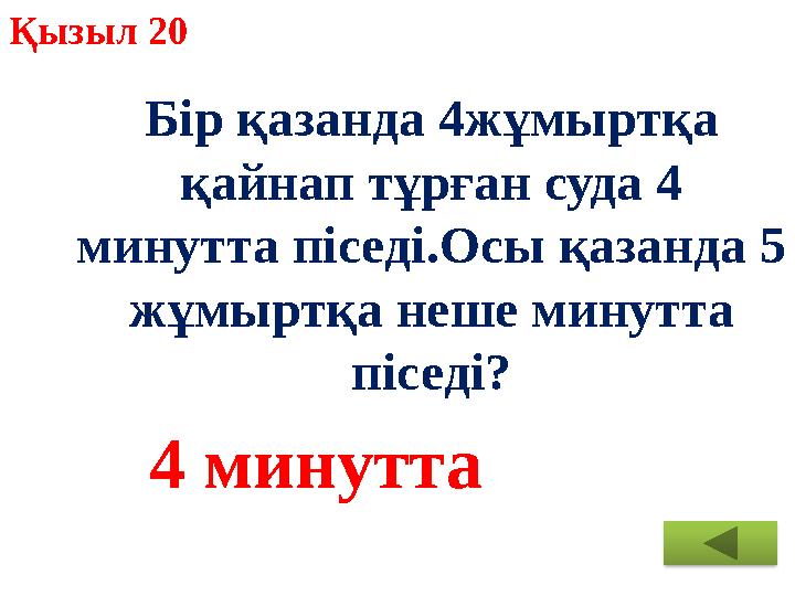 Қызыл 20 Бір қазанда 4жұмыртқа қайнап тұрған суда 4 минутта піседі.Осы қазанда 5 жұмыртқа неше минутта піседі? 4 минутта