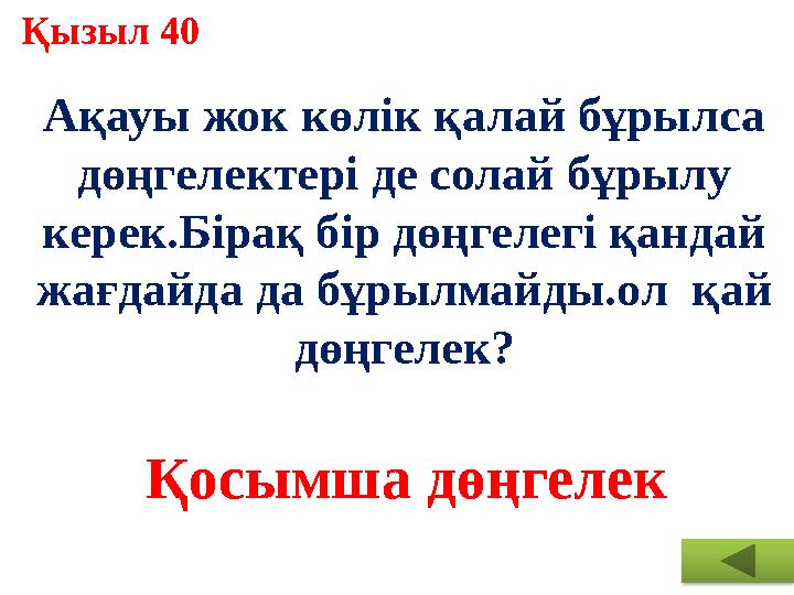 Қызыл 40 Ақауы жок көлік қалай бұрылса дөңгелектері де солай бұрылу керек.Бірақ бір дөңгелегі қандай жағдайда да бұрылмайды.о